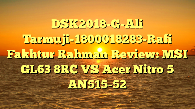 DSK2018-G-Ali Tarmuji-1800018283-Rafi Fakhtur Rahman Review: MSI GL63 8RC VS Acer Nitro 5 AN515-52