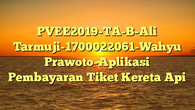 PVEE2019-TA-B-Ali Tarmuji-1700022061-Wahyu Prawoto-Aplikasi Pembayaran Tiket Kereta Api