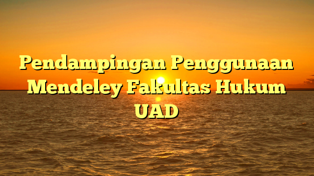 Pendampingan Penggunaan Mendeley Fakultas Hukum UAD