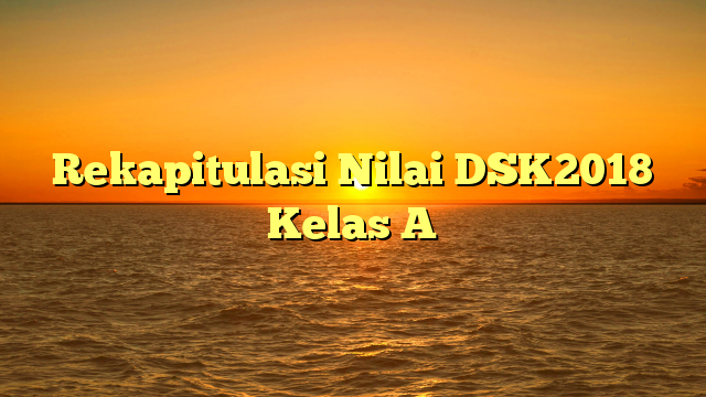 Rekapitulasi Nilai DSK2018 Kelas A