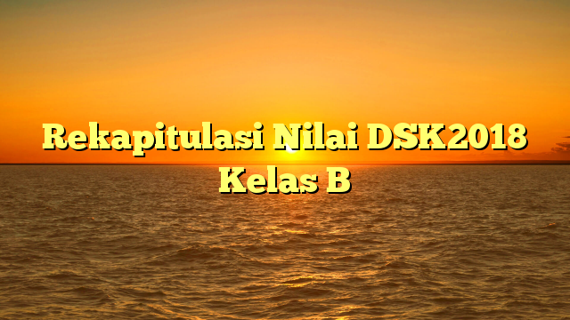 Rekapitulasi Nilai DSK2018 Kelas B