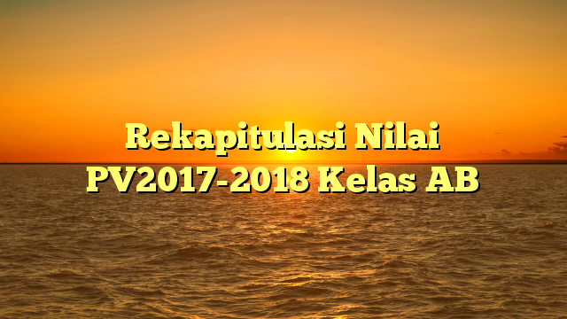 Rekapitulasi Nilai PV2017-2018 Kelas AB