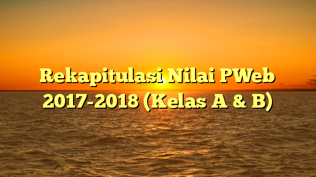 Rekapitulasi Nilai PWeb 2017-2018 (Kelas A & B)